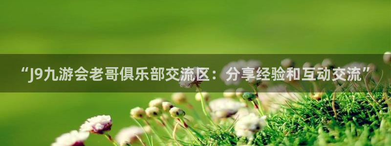 狗子28体育凯捷代理注册：“J9九游会老哥俱乐部交流区：分享经验和互动交流”