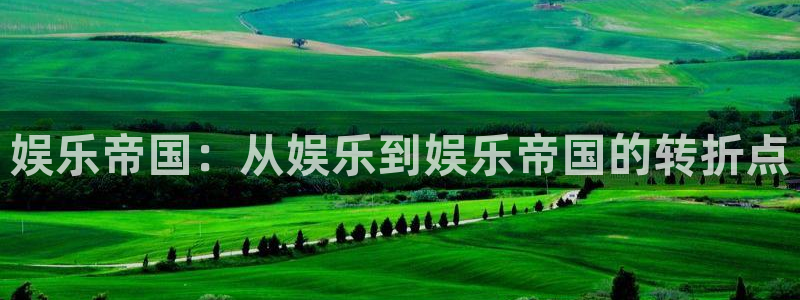 狗子284平台：娱乐帝国：从娱乐到娱乐帝国的转折点