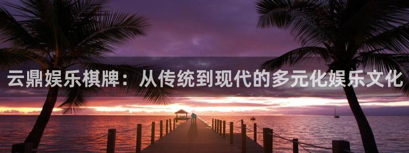 狗子28体育凯捷平台代理：云鼎娱乐棋牌：从传统到现代的多元化娱乐文化