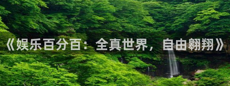 狗子284平台注册：《娱乐百分百：全真世界，自由翱翔》