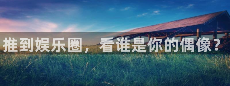 狗子28体育平台登录入口：推到娱乐圈，看谁是你的偶像？