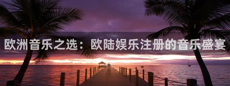 狗子284官网：欧洲音乐之选：欧陆娱乐注册的音乐盛宴
