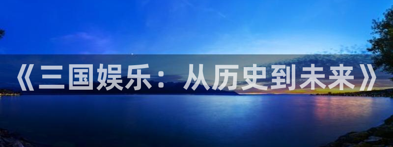 狗子28体育平台注册：《三国娱乐：从历史到未来》