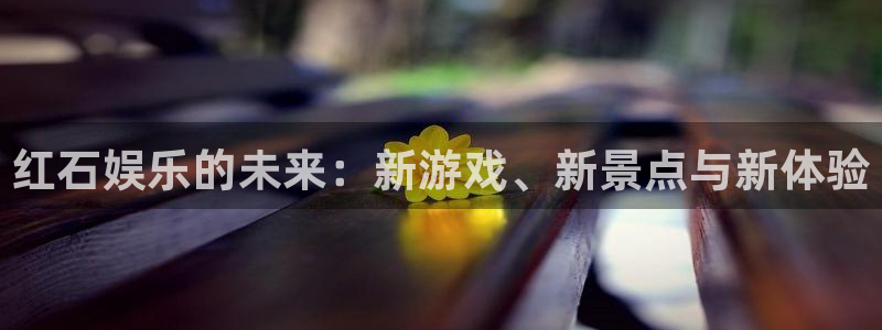 狗子28体育官网登录：红石娱乐的未来：新游戏、新景点与新体验