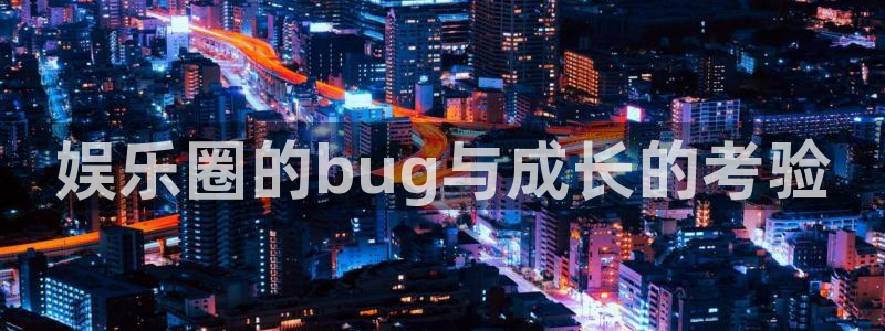 狗子284开户：娱乐圈的bug与成长的考验