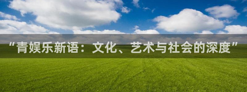 狗子28体育娱乐注册链接：“青娱乐新语：文化、艺术与社会的深度”
