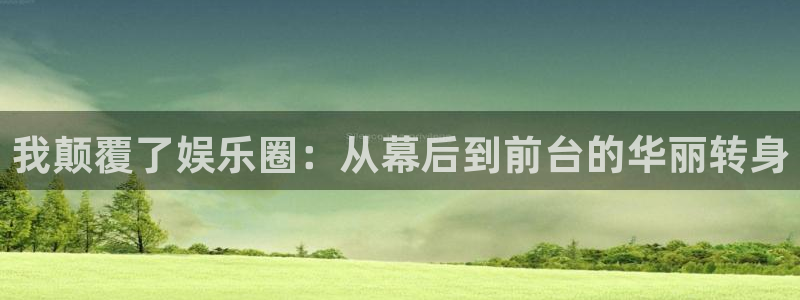 狗子28体育凯捷平台招商：我颠覆了娱乐圈：从幕后到前台的华丽转身