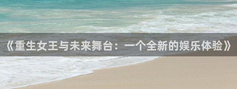 狗子28体育1招商：《重生女王与未来舞台：一个全新的娱乐体验》