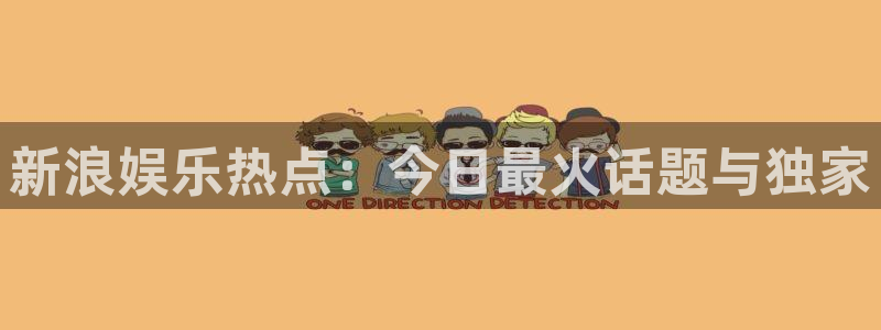 狗子28体育注册：新浪娱乐热点：今日最火话题与独家