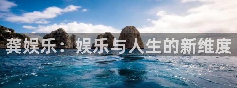 狗子283平台登录注册：龚娱乐：娱乐与人生的新维度